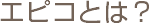 エピコとは？